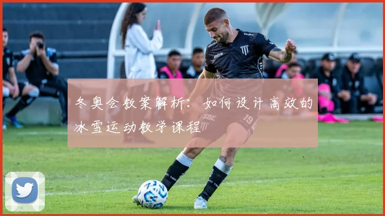 冬奥会教案解析：如何设计高效的冰雪运动教学课程