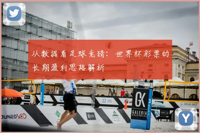 从数据看足球竞猜：世界杯彩票的长期盈利思路解析