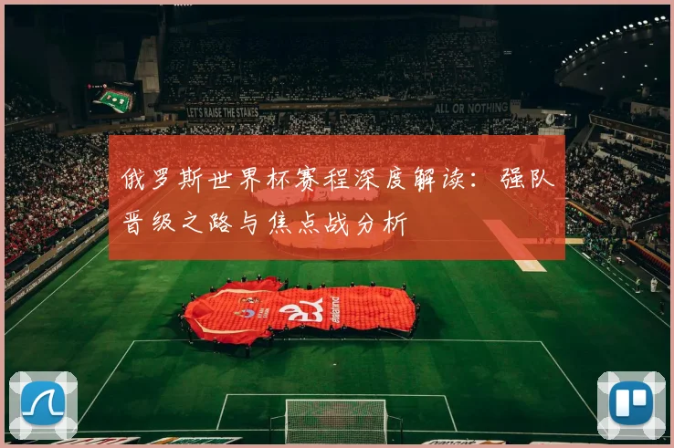 俄罗斯世界杯赛程深度解读：强队晋级之路与焦点战分析