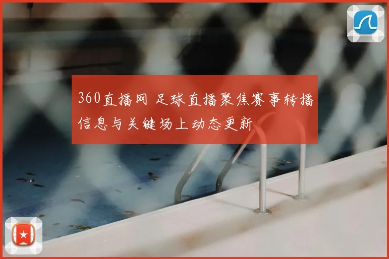 360直播网 足球直播聚焦赛事转播信息与关键场上动态更新