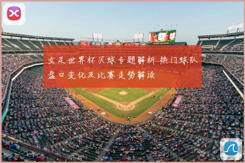 女足世界杯买球专题解析 热门球队盘口变化及比赛走势解读