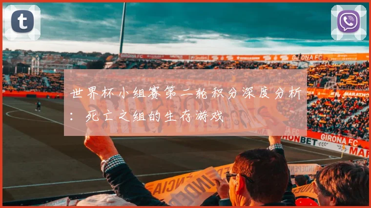 世界杯小组赛第二轮积分深度分析：死亡之组的生存游戏