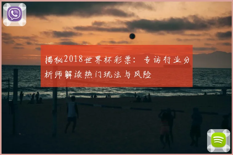 揭秘2018世界杯彩票：专访行业分析师解读热门玩法与风险
