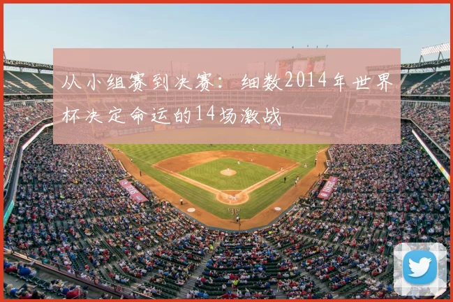 从小组赛到决赛:细数2014年世界杯决定命运的14场激战