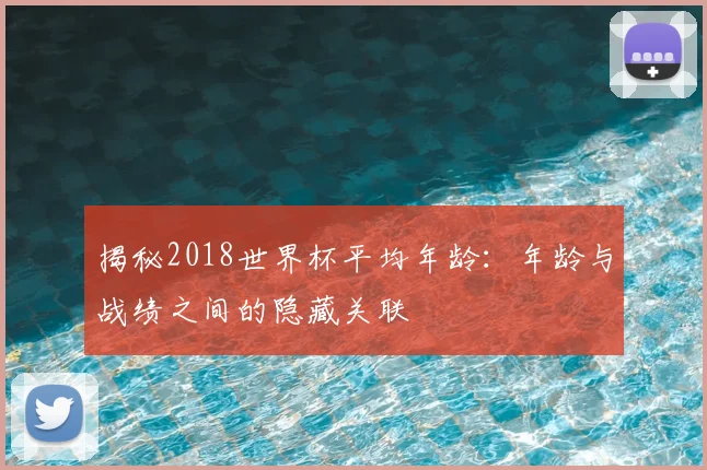 揭秘2018世界杯平均年龄：年龄与战绩之间的隐藏关联