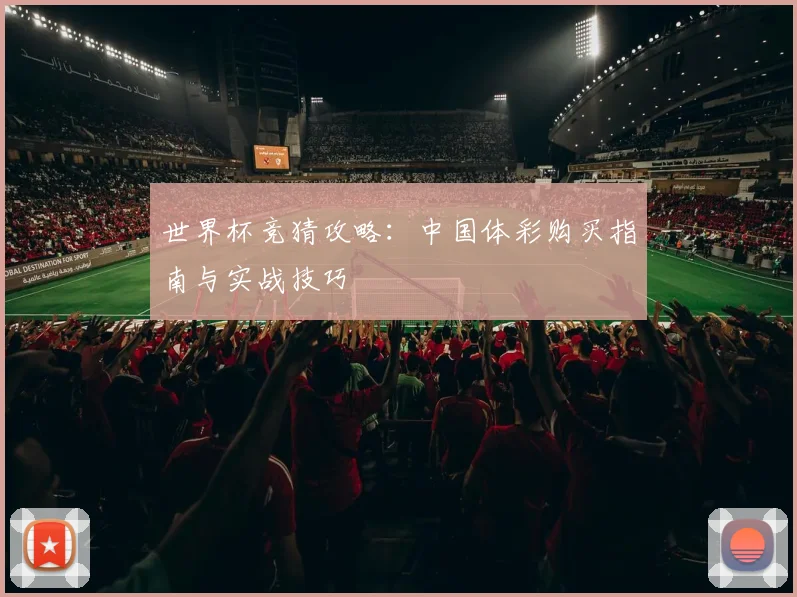 世界杯竞猜攻略：中国体彩购买指南与实战技巧