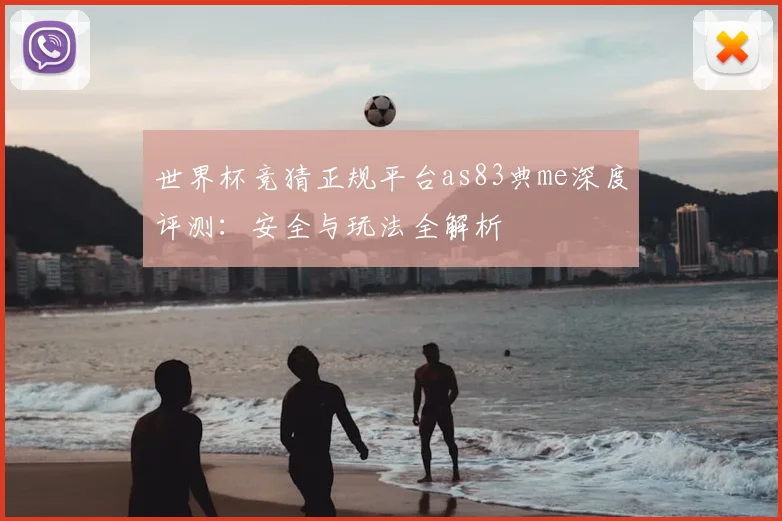 世界杯竞猜正规平台as83典me深度评测：安全与玩法全解析