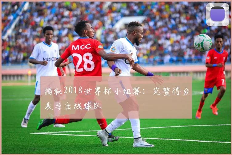 揭秘2018世界杯小组赛：完整得分表与出线球队