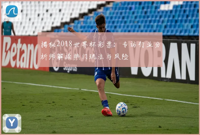 揭秘2018世界杯彩票：专访行业分析师解读热门玩法与风险