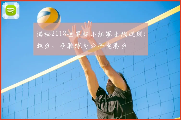 揭秘2018世界杯小组赛出线规则：积分、净胜球与公平竞赛分