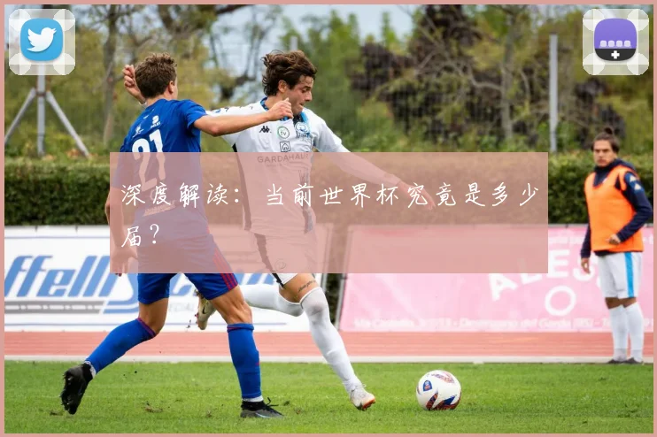深度解读:当前世界杯究竟是多少届?