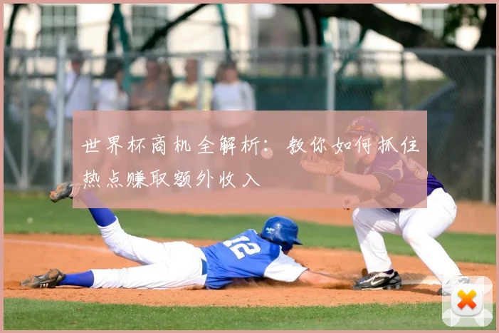 世界杯商机全解析:教你如何抓住热点赚取额外收入