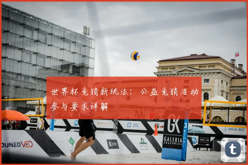 世界杯竞猜新玩法：公益竞猜活动参与要求详解