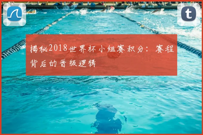 揭秘2018世界杯小组赛积分：赛程背后的晋级逻辑