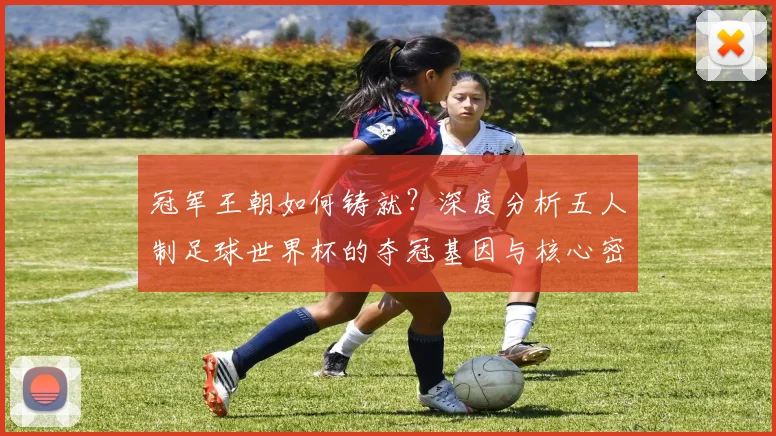 冠军王朝如何铸就？深度分析五人制足球世界杯的夺冠基因与核心密码