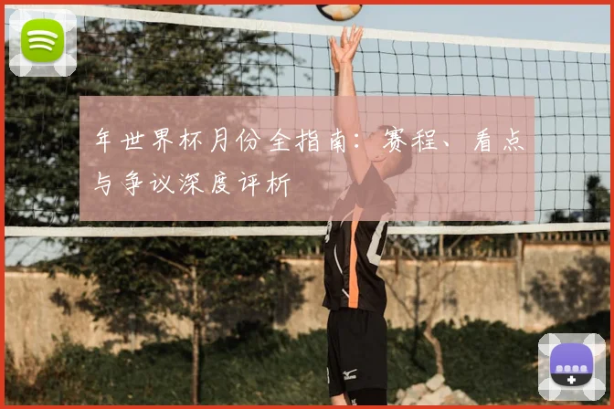 年世界杯月份全指南:赛程、看点与争议深度评析