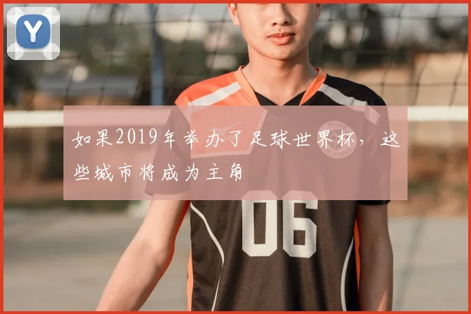 如果2019年举办了足球世界杯,这些城市将成为主角