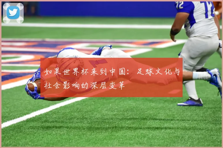 如果世界杯来到中国:足球文化与社会影响的深层变革