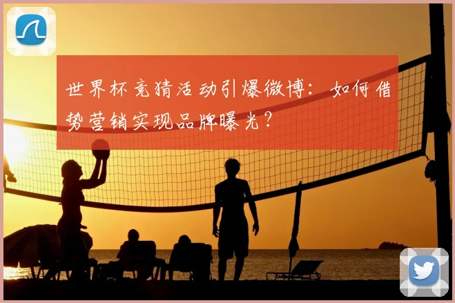 世界杯竞猜活动引爆微博：如何借势营销实现品牌曝光？
