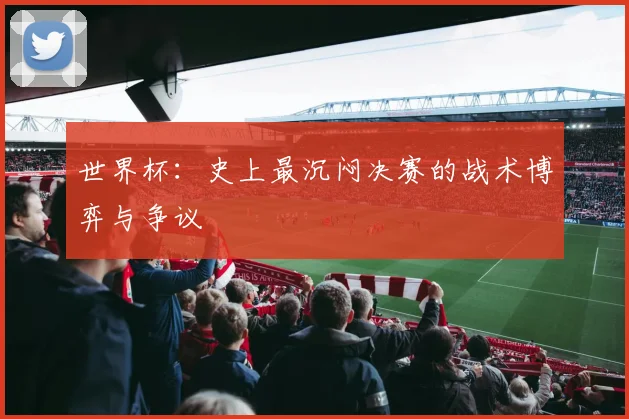 世界杯：史上最沉闷决赛的战术博弈与争议