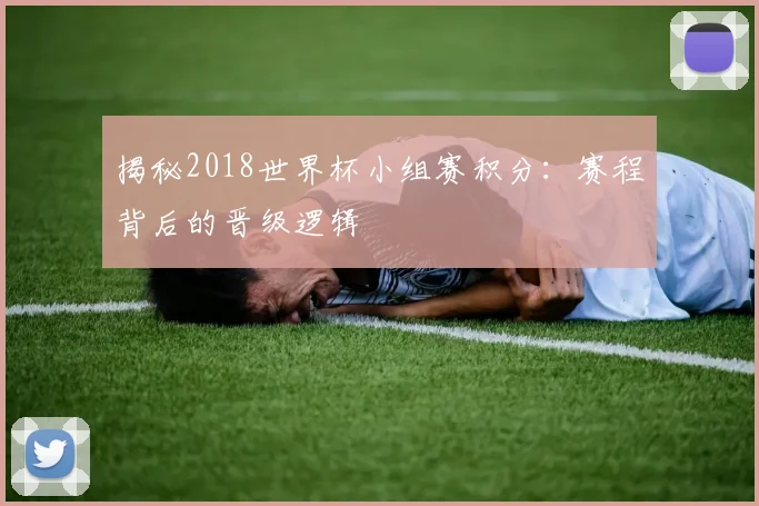 揭秘2018世界杯小组赛积分：赛程背后的晋级逻辑