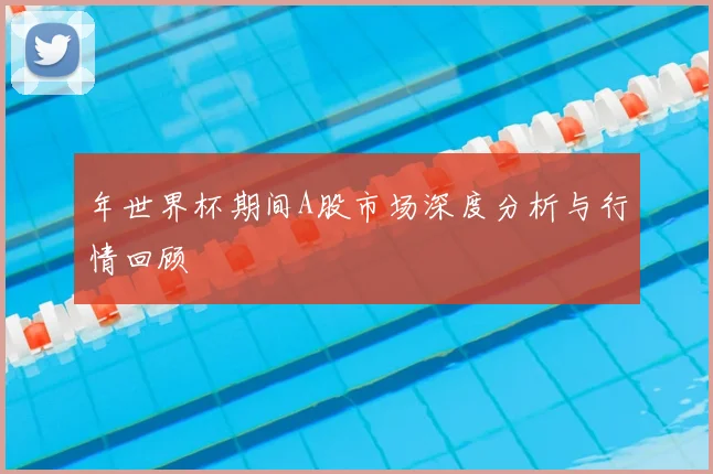 年世界杯期间A股市场深度分析与行情回顾